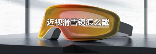 近视滑雪镜怎么戴