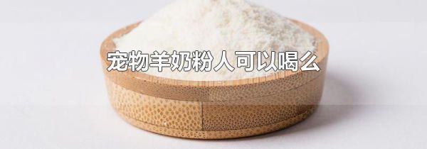 宠物羊奶粉人可以喝么