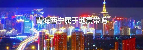 青海西宁属于地震带吗