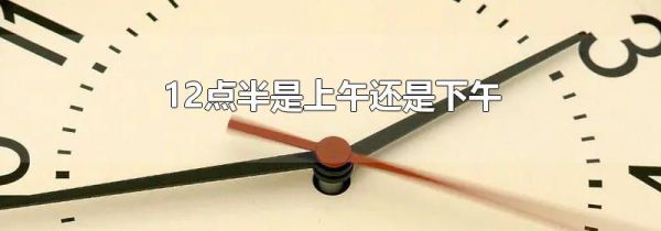 12点半是上午还是下午