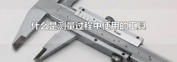 什么是测量过程中使用的工具