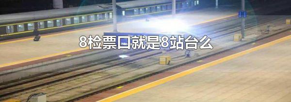 8检票口就是8站台么
