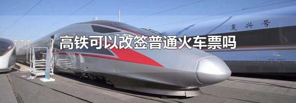 高铁可以改签普通火车票吗