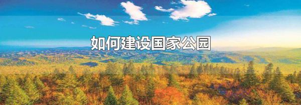 如何建设国家公园