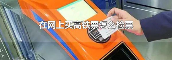 在网上买高铁票怎么检票