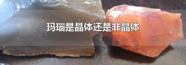 玛瑙是晶体还是非晶体