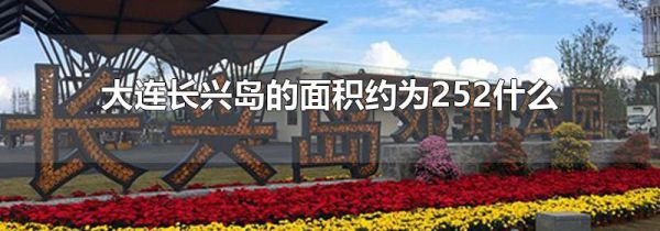 大连长兴岛的面积约为252什么