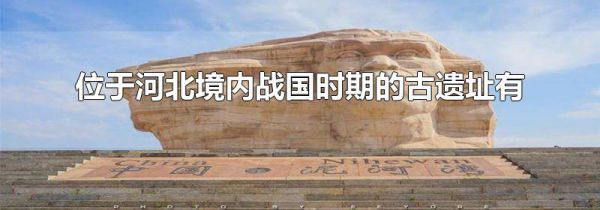 位于河北境内战国时期的古遗址有