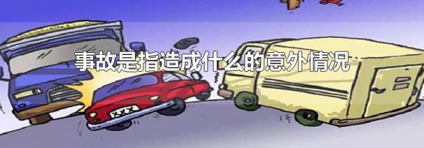 事故是指造成什么的意外情况