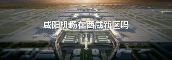 咸阳机场在西咸新区吗