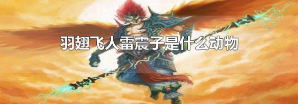 羽翅飞人雷震子是什么动物