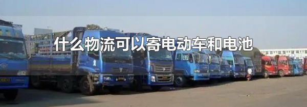 什么物流可以寄电动车和电池