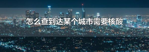 怎么查到达某个城市需要核酸