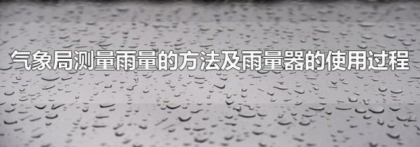 气象局测量雨量的方法及雨量器的使用过程