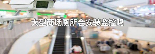大型商场厕所会安装监控吗