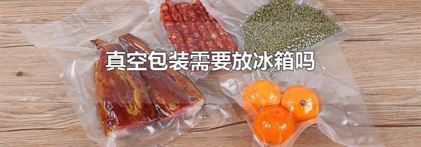 真空包装需要放冰箱吗