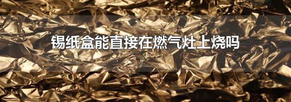 锡纸盒能直接在燃气灶上烧吗