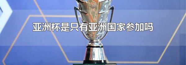 亚洲杯是只有亚洲国家参加吗
