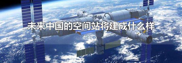 未来中国的空间站将建成什么样