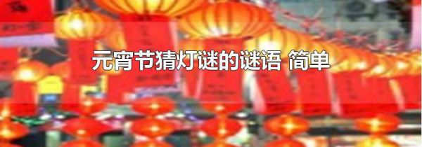 元宵节猜灯谜的谜语 简单