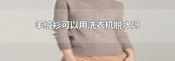 羊绒衫可以用洗衣机脱水吗