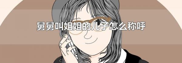 舅舅叫姐姐的儿子怎么称呼