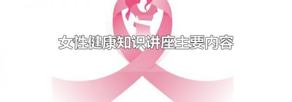女性健康知识讲座主要内容