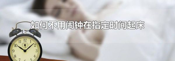 如何不用闹钟在指定时间起床