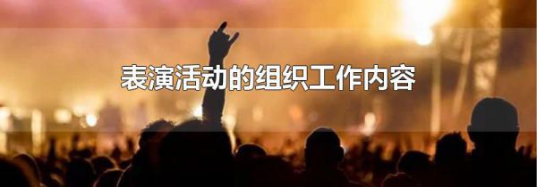 表演活动的组织工作内容
