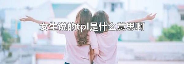 女生说的tpl是什么意思啊