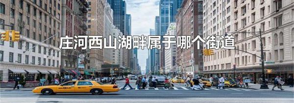 庄河西山湖畔属于哪个街道