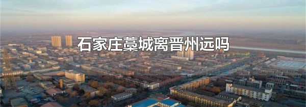 石家庄藁城离晋州远吗