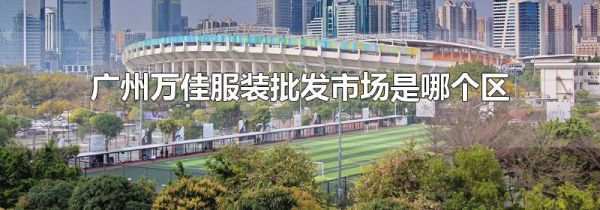 广州万佳服装批发市场是哪个区