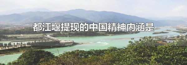 都江堰提现的中国精神内涵是