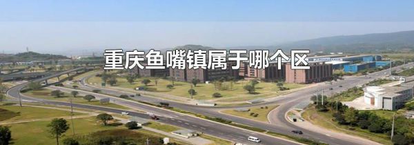 重庆鱼嘴镇属于哪个区