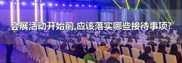 会展活动开始前,应该落实哪些接待事项?