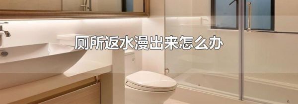 厕所返水漫出来怎么办