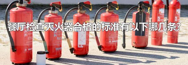 餐厅检查灭火器合格的标准有以下哪几条?