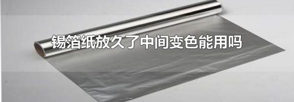 锡箔纸放久了中间变色能用吗
