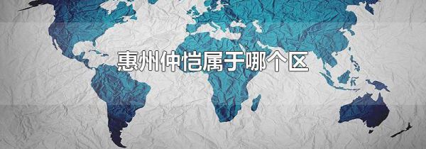 惠州仲恺属于哪个区