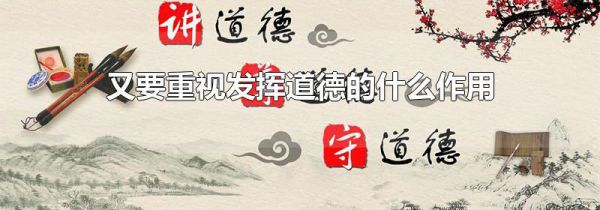 又要重视发挥道德的什么作用