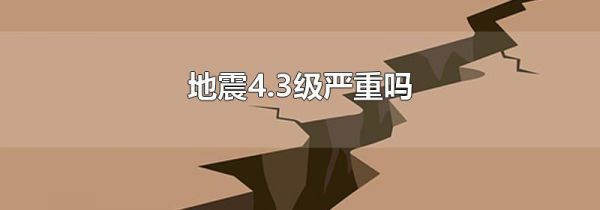 地震4.3级严重吗