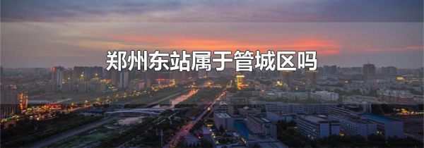 郑州东站属于管城区吗