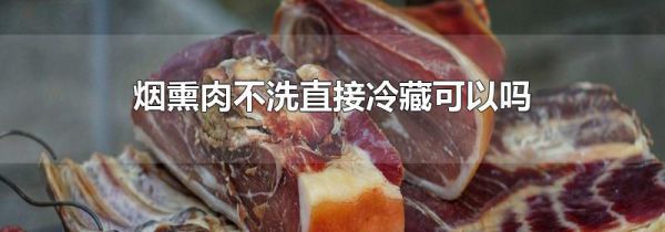 烟熏肉不洗直接冷藏可以吗