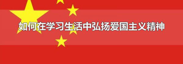 如何在学习生活中弘扬爱国主义精神