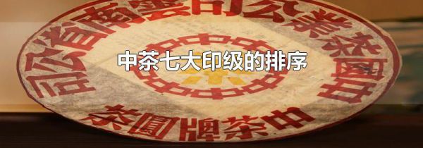 中茶七大印级的排序