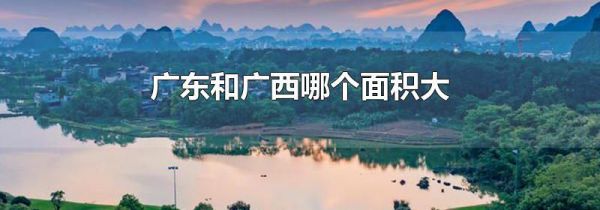 广东和广西哪个面积大