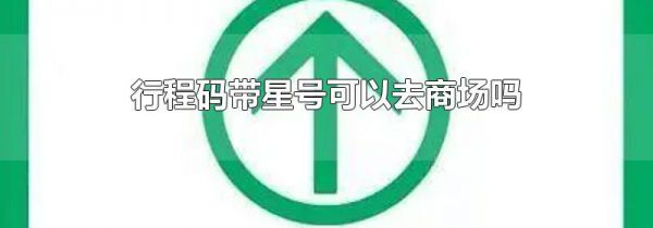 行程码带星号可以去商场吗