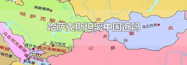 哈萨克斯坦离中国近吗