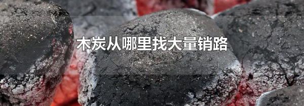木炭从哪里找大量销路